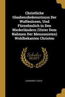 Christliche Glaubensbekenntnuss Der Waffenlosen, Und F�rnehmlich in Den Niederl�ndern (Unter Dem Nahmen Der Mennonisten) Wohlbekanten Christen 0270272895 Book Cover