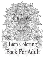 Lion Coloring Book For Adult: An Adult Coloring Book Of 50 Lions in a Range of Styles and Ornate Patterns B08R7ZP6TV Book Cover