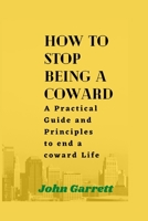 How to stop being a coward:: A Practical Guide and Principles to end a coward Life B0BKML441Y Book Cover