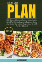 Atkins Diet Plan 2021-22: 800+ Easy and Delicious Recipes to build healthy habits - The Ultimate Beginner's Guide and Step by step Simpler Way to Lose Weight null Book Cover