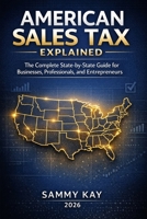 American Sales Tax Explained: A State-by-State Guide for Businesses, Professionals, and Entrepreneurs 1996801252 Book Cover