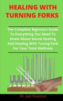 Healing With Tuning Fork: The Complete Beginners Guide To Everything You Need To Know About Sound Healing And Healing With Tuning Fork For Your Total Wellness null Book Cover