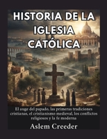 Historia de la Iglesia Católica: El auge del papado, las primeras tradiciones cristianas, el cristianismo medieval, los conflictos religiosos y la fe moderna (Spanish Edition) B0HFL2J8X1 Book Cover