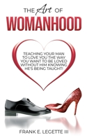 The Art of Womanhood: Teaching Your Man To Love You The Way You Want To Be Loved Without Him Knowing He’s Being Taught! B0C1DPR481 Book Cover