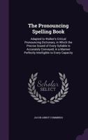 The Pronouncing Spelling Book: Adapted to Walker's Critical Pronouncing Dictionary, in Which the Precise Sound of Every Syllable Is Accurately ... Perfectly Intelligible to Every Capacity ... 1341266982 Book Cover