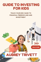 GUIDE TO INVESTING FOR KIDS: TEACH YOUR KIDS BASIS TO FINANCIAL FREEDOM AND AND INVESTMENT B0BXN418YQ Book Cover