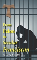 From Felon to Secular Franciscan B0B79L7389 Book Cover