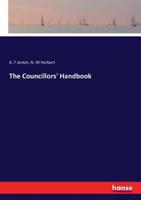 Councillor's Handbook: A Practical Guide To The Election And Business Of A County Council... 135533232X Book Cover
