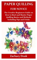 Paper Quilling for Novice: The Creative Beginners Guide on How to Start and Master Paper Quilling Basics and Methods Including Tips and Tricks B0842KSMCP Book Cover