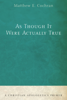 As Though It Were Actually True: A Christian Apologetics Primer 1606088203 Book Cover