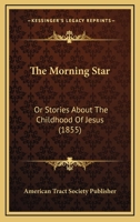 The Morning Star: Or Stories About The Childhood Of Jesus 1104919265 Book Cover