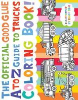 The Official Good Glue A to Z Guide to Trucks Coloring Book!: 26 Hand Drawn Trucks Ready to be Colored! 1544758871 Book Cover