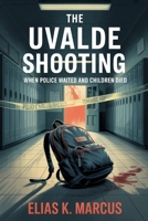 The Uvalde Shooting: When Police Waited and Children Died: How a School Became a Crime Scene, Why Police Failed, and the Truth That Refuses to Stay Buried B0FSSKDJ1D Book Cover