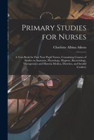 Primary Studies for Nurses: A Text-Book for First Year Pupil Nurses, Containing Courses of Studies in Anatomy, Physiology, Hygiene, Bacteriology, ... Medica, Dietetics, and Invalid Cookery 1017996040 Book Cover
