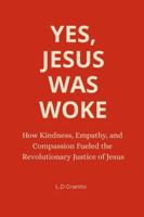 Yes, Jesus Was Woke: How Kindness, Empathy, and Compassion Fueled the Revolutionary Justice of Jesus B0G3WB9MND Book Cover