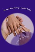 Women Stop Falling 4 No Good Men: Every Woman Should Be Held High, Never Low! 1537351826 Book Cover