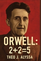 ORWELL: 2+2=5: Unveiling the Truth Behind Raoul Peck’s Documentary on George Orwell’s Prophetic Vision of Surveillance, Power, and the Fight for Freedom in Today’s World B0FV3MLJ9F Book Cover