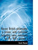 Recent British Philosophy: A Review, With Criticisms; Including Some Comments of Mr. Mill's Answer to Sir William Hamilton. 3d Ed., With an Additional Chapter 1141549328 Book Cover