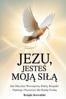JEZU, JESTES MOJA SILA: Jak Odzyskac Wewnetrzny Pokój, Rozpalic Nadzieje i Powierzyc Mu Kazda Troske (Polish Edition) B0FRY5HWQ1 Book Cover