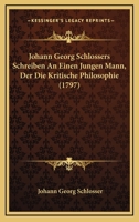 Johann Georg Schlossers Schreiben An Einen Jungen Mann, Der Die Kritische Philosophie (1797) 1271400146 Book Cover