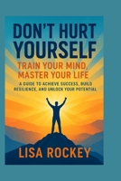 Don’t Hurt Yourself: Train Your Mind, Master Your Life — A Guide to Achieve Success, Build Resilience, and Unlock Your Potential B0G632V7ZS Book Cover