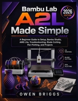 BAMBU LAB A2L MADE SIMPLE: A Beginner Guide to Setup, Bambu Studio, AMS Lite, Troubleshooting, Blade Cutting, Pen Plotting, and Projects (2026 Edition) B0H5CQYWKP Book Cover
