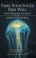 Dare Your Soul's Free Will: A Soul's Guide from Conception to the Death of Our Body/Flesh 1489726756 Book Cover