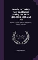 Travels in Turkey, Italy and Russia During the Years 1803, 1804, 1805, and 1806: With an Account of Some of the Greek Islands, Volume 1 1358582599 Book Cover