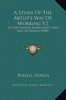 A Study Of The Artist's Way Of Working V2: In The Various Handicrafts And Arts Of Design 101403664X Book Cover