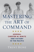 Mastering the Art of Command: Admiral Chester W. Nimitz and Victory in the Pacific B0G2X572VC Book Cover