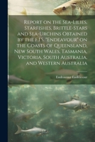 Report on the Sea-lilies, Starfishes, Brittle-stars and Sea-urchins Obtained by the F.I.S. "Endeavour" on the Coasts of Queensland, New South Wales, ... South Australia, and Western Australia 1022724401 Book Cover