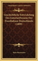 Geschichtliche Entwickelung Des Gutertarifwesens Der Eisenbahnen Deutschlands (1899) 1161185712 Book Cover