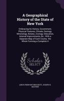 Geography of the State of New York: Embracing Its Physical Features, Climate, Geology, Mineralogy, Botany, Zoology, History, Pursuits of the People, Government, Education, Internal Improvements &c. Wi 1425547079 Book Cover