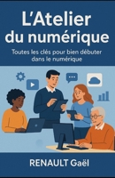 L'Atelier du numérique: Toutes les clés pour bien débuter dans le numérique (French Edition) B0FRSF69BC Book Cover