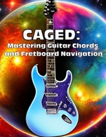 Caged: Mastering Guitar Chords and Fretboard Navigation: Learn to Play Anywhere on the Fretboard with Confidence B0BZFNTZWW Book Cover