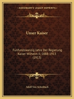 Unser Kaiser: Funfundzwanzig Jahre Der Regierung Kaiser Wilhelm II, 1888-1913 (1913) 1147855919 Book Cover