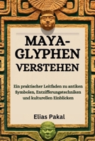MAYA-GLYPHEN VERSTEHEN: Ein praktischer Leitfaden zu antiken Symbolen, Entzifferungstechniken und kulturellen Einblicken (German Edition) B0FPQMV19K Book Cover