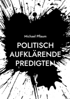 Politisch aufklärende Predigten: zur Demokratie und ihren Gegnern, zu einer nachhaltigen und sozialen Wirtschaft und zur Gewalt unter uns (German Edition) 3758307740 Book Cover