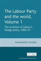 The Labour Party and the World, Volume 1: The Evolution of Labour's Foreign Policy, 1900-51 0719067456 Book Cover