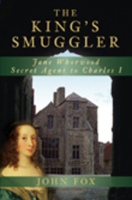 The King's Smuggler: Jane Whorwood, Secret Agent to Charles I 0750999403 Book Cover
