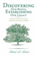 Discovering Our Roots, Establishing Our Legacy: A Study Guide for Learning Scripture and Christian Beliefs 1449788033 Book Cover