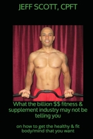 What the billion dollar fitness & supplement industry may not be telling you: on how to get the healthy & fit body/mind that you want 1544213271 Book Cover