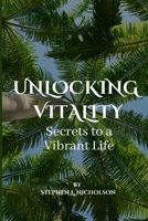 Unlocking Vitality: Secrets to a Vibrant Life B0C7F97V4X Book Cover
