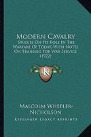 Modern Cavalry: Studies On Its Role In The Warfare Of Today, With Notes On Training For War Service 1164884646 Book Cover