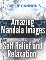 Callie Cannon's Amazing Mandala Images: Coloring Book For Relief and Relaxation (Adults) B0BTGH4BPW Book Cover