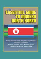 Essential Guide to Modern North Korea: Federal Research Country Study with Comprehensive Information and Analysis - Political, Economic, Social, National Security, Nuclear Program, Cult of Kim Family 1520933762 Book Cover