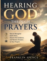 HEARING GOD THROUGH PRAYERS: How to Recognize God’s Voice, Discern His Guidance, and Receive Answers to Your Prayers B0H58L321X Book Cover