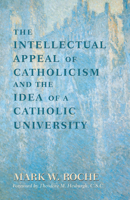The Intellectual Appeal of Catholicism & the Idea of a Catholic University 0268011966 Book Cover