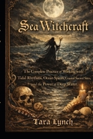 Sea Witchcraft: The Complete Practice of Working with Tidal Rhythms, Ocean Spirits, Coastal Sacred Sites, and the Power of Deep Water B0GQMV2996 Book Cover