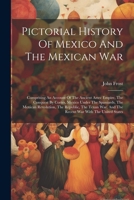 Pictorial History Of Mexico And The Mexican War: Comprising An Account Of The Ancient Aztec Empire, The Conquest By Cortes, Mexico Under The ... And The Recent War With The United States 1021529761 Book Cover